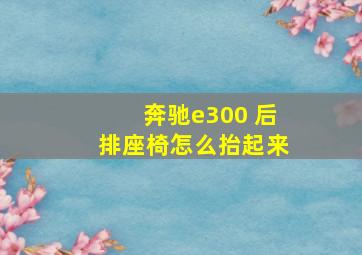 奔驰e300 后排座椅怎么抬起来